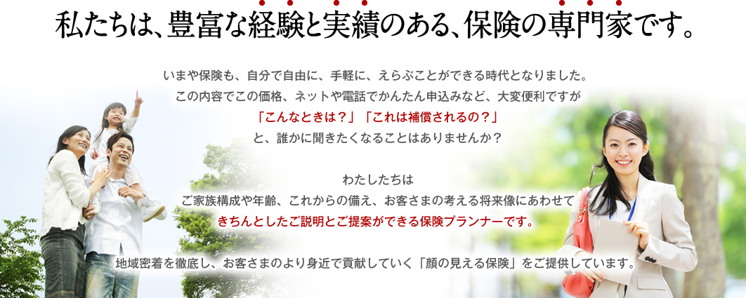 私たちは、豊富な経験と実績のある、保険の専門家です。 