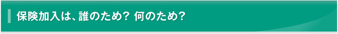 保険加入は、誰のため? 何のため?